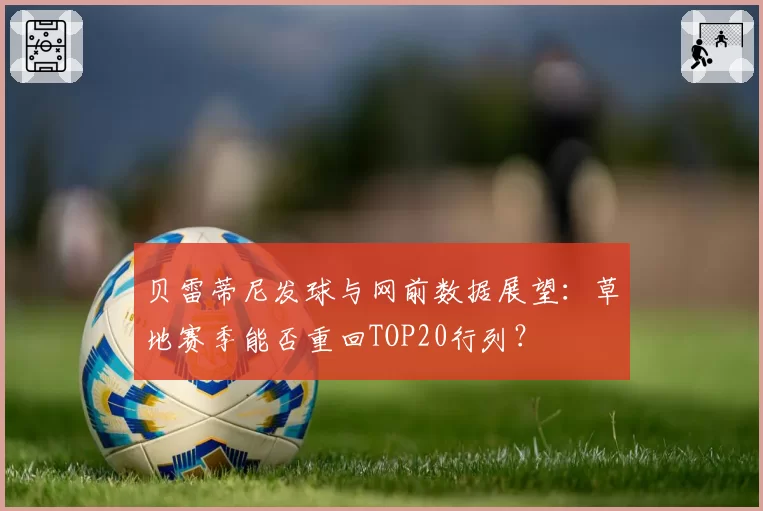 贝雷蒂尼发球与网前数据展望：草地赛季能否重回TOP20行列？