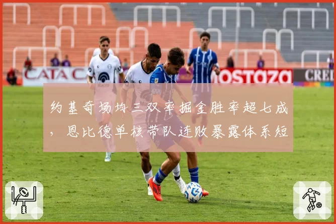 约基奇场均三双率掘金胜率超七成,恩比德单核带队连败暴露体系短板