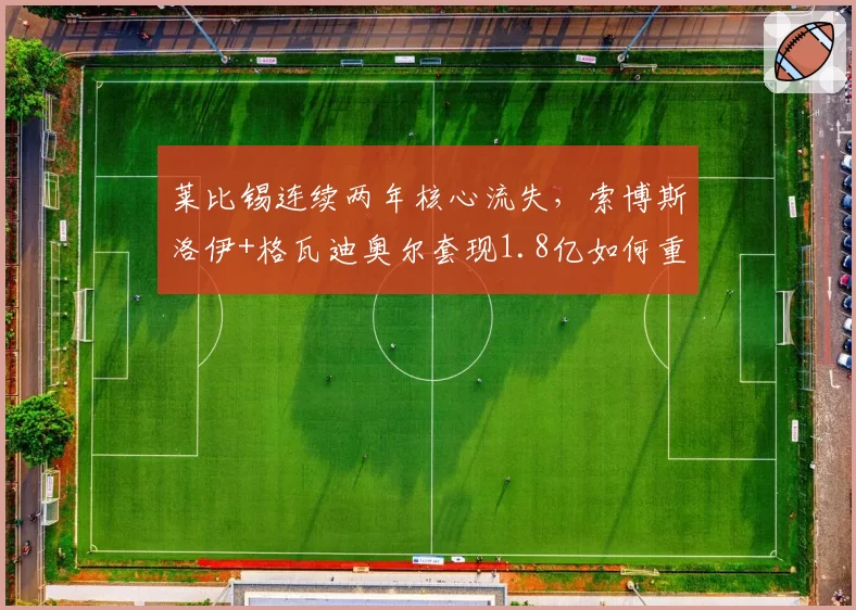 莱比锡连续两年核心流失，索博斯洛伊+格瓦迪奥尔套现1.8亿如何重建
