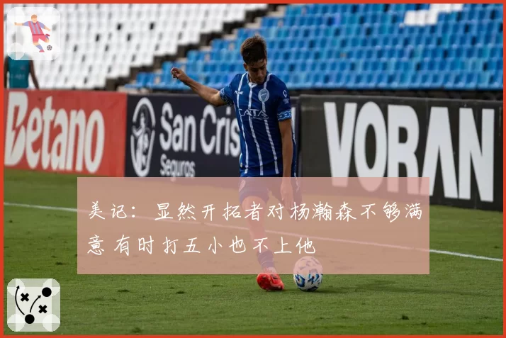 美记：显然开拓者对杨瀚森不够满意 有时打五小也不上他