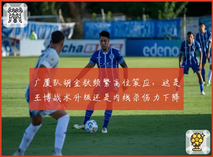 广厦队胡金秋频繁高位策应，这是王博战术升级还是内线杀伤力下降的信号？
