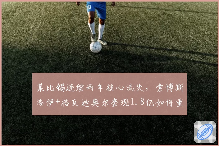 莱比锡连续两年核心流失，索博斯洛伊+格瓦迪奥尔套现1.8亿如何重建