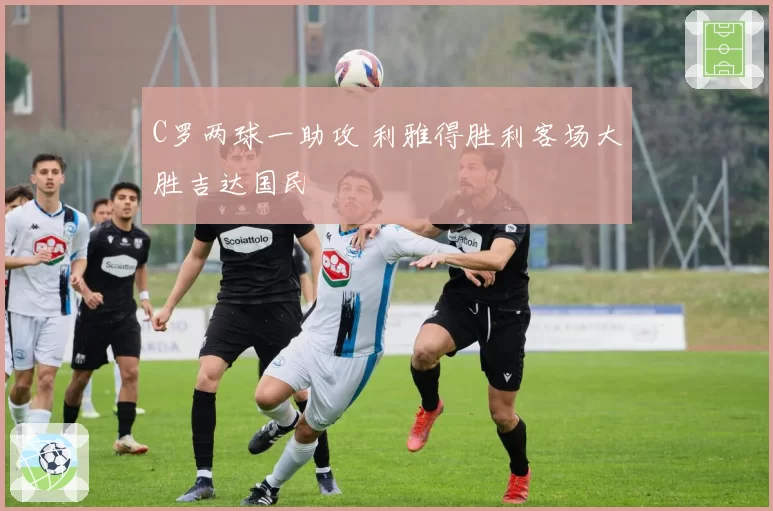 C罗两球一助攻 利雅得胜利客场大胜吉达国民