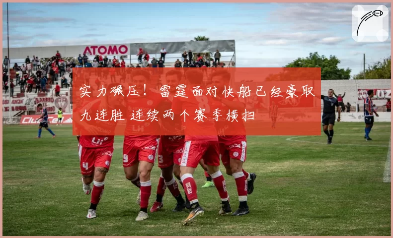 实力碾压!雷霆面对快船已经豪取九连胜 连续两个赛季横扫