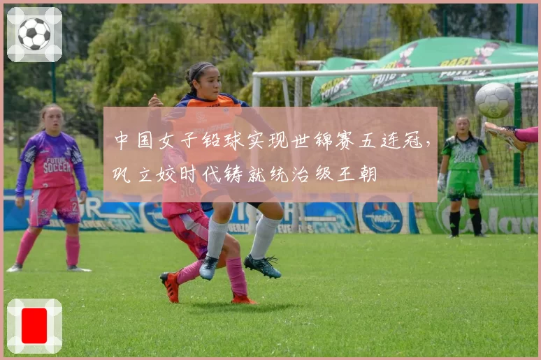 中国女子铅球实现世锦赛五连冠,巩立姣时代铸就统治级王朝