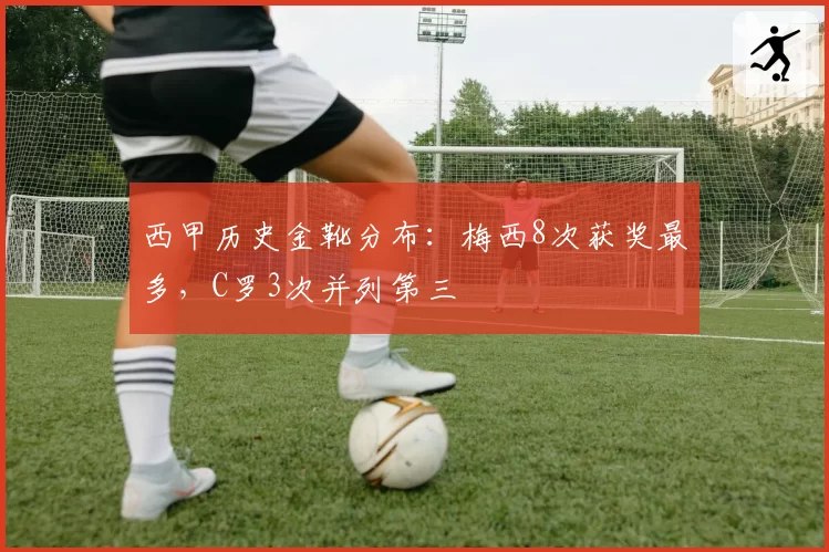 西甲历史金靴分布：梅西8次获奖最多，C罗3次并列第三