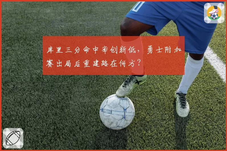 库里三分命中率创新低,勇士附加赛出局后重建路在何方?