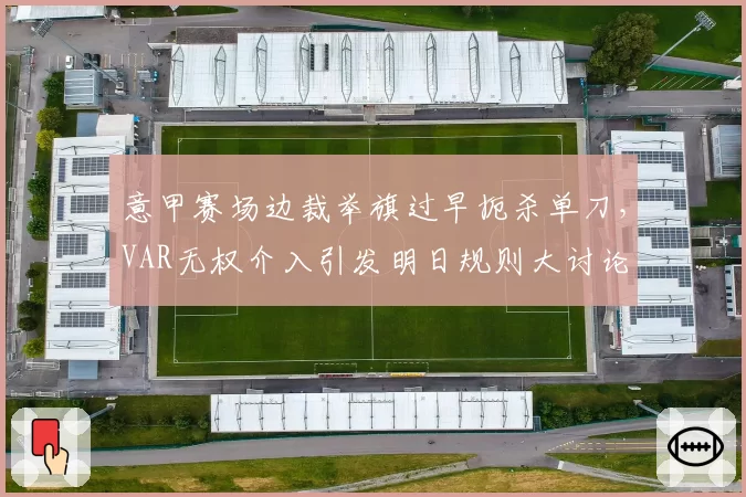 意甲赛场边裁举旗过早扼杀单刀，VAR无权介入引发明日规则大讨论
