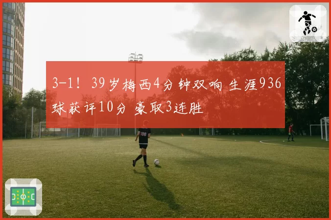 3-1！39岁梅西4分钟双响 生涯936球获评10分 豪取3连胜