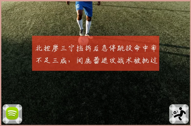 北控廖三宁挡拆后急停跳投命中率不足三成，闵鹿蕾进攻战术被批过于依赖个人