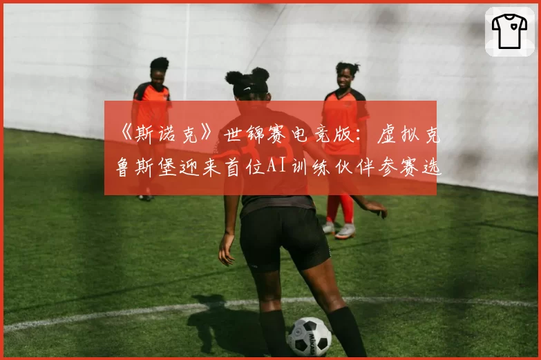 《斯诺克》世锦赛电竞版:虚拟克鲁斯堡迎来首位AI训练伙伴参赛选手