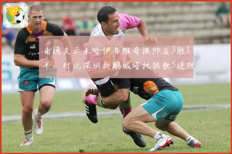 南通支云米哈伊洛维奇换帅后3胜1平，对比深圳新鹏城塔托执教5连败