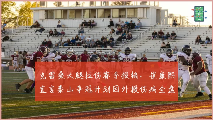 克雷桑大腿拉伤赛季报销，崔康熙直言泰山争冠计划因外援伤病全盘打乱
