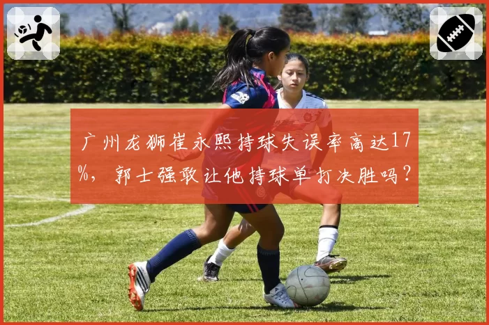 广州龙狮崔永熙持球失误率高达17%，郭士强敢让他持球单打决胜吗？
