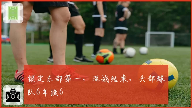 锁定东部第一，混战结束，头部球队6年换6