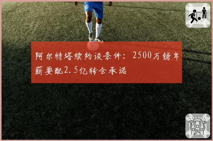 阿尔特塔续约谈条件：2500万镑年薪要配2.5亿转会承诺