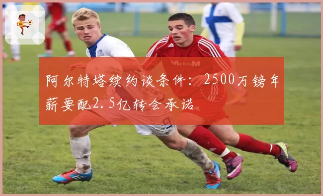 阿尔特塔续约谈条件：2500万镑年薪要配2.5亿转会承诺