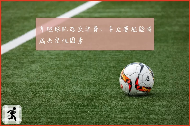 年轻球队恐交学费,季后赛经验将成决定性因素
