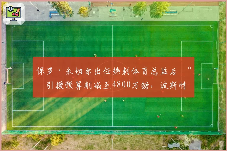 保罗·米切尔出任热刺体育总监后将引援预算削减至4800万镑,波斯特科格鲁青训提拔人数翻倍__br_