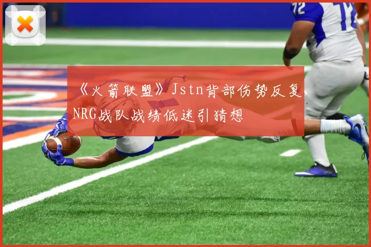 《火箭联盟》Jstn背部伤势反复,NRG战队战绩低迷引猜想